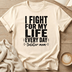 I Fight for My Life Every Day - Toddler Mom T-Shirt
