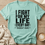 I Fight for My Life Every Day - Toddler Mom T-Shirt