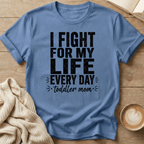 I Fight for My Life Every Day - Toddler Mom T-Shirt