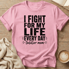I Fight for My Life Every Day - Toddler Mom T-Shirt