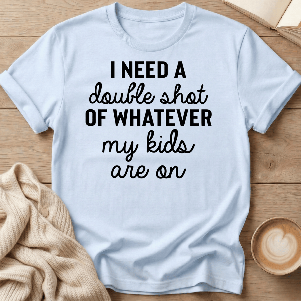 I Need a Double Shot of Whatever My kids Are On T-Shirt
