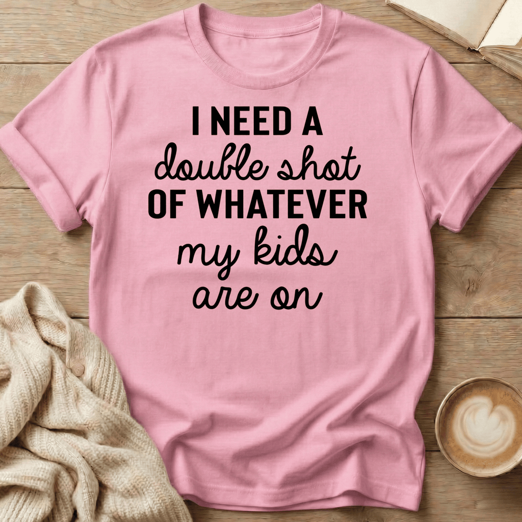 I Need a Double Shot of Whatever My kids Are On T-Shirt