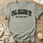 I'll Allow It - One Time Only - T-Shirt