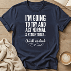 I'm Going to Act Normal and Stable Today - Wish Me Luck T-Shirt