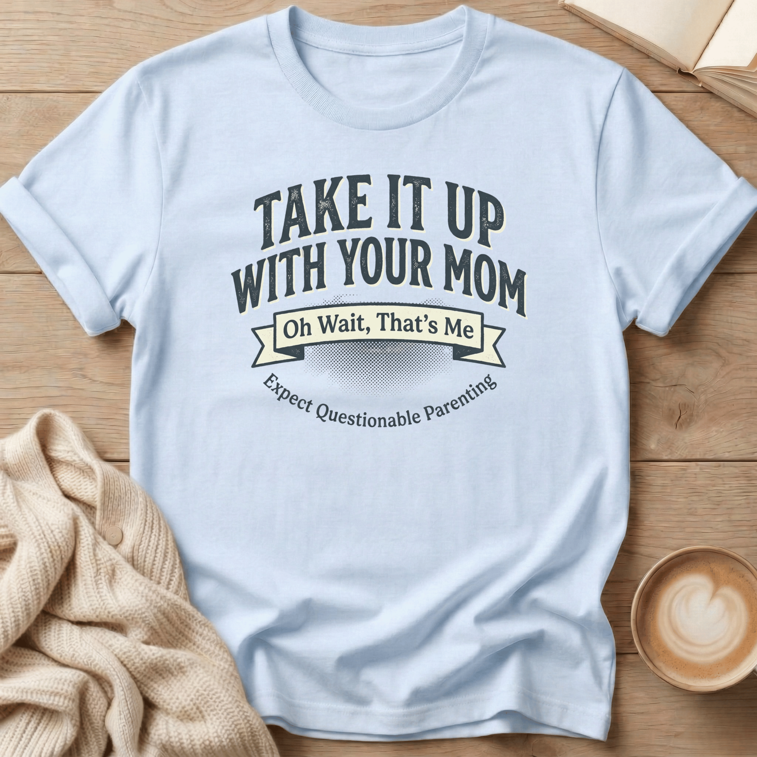 Take It Up With Your Mom - T-Shirt