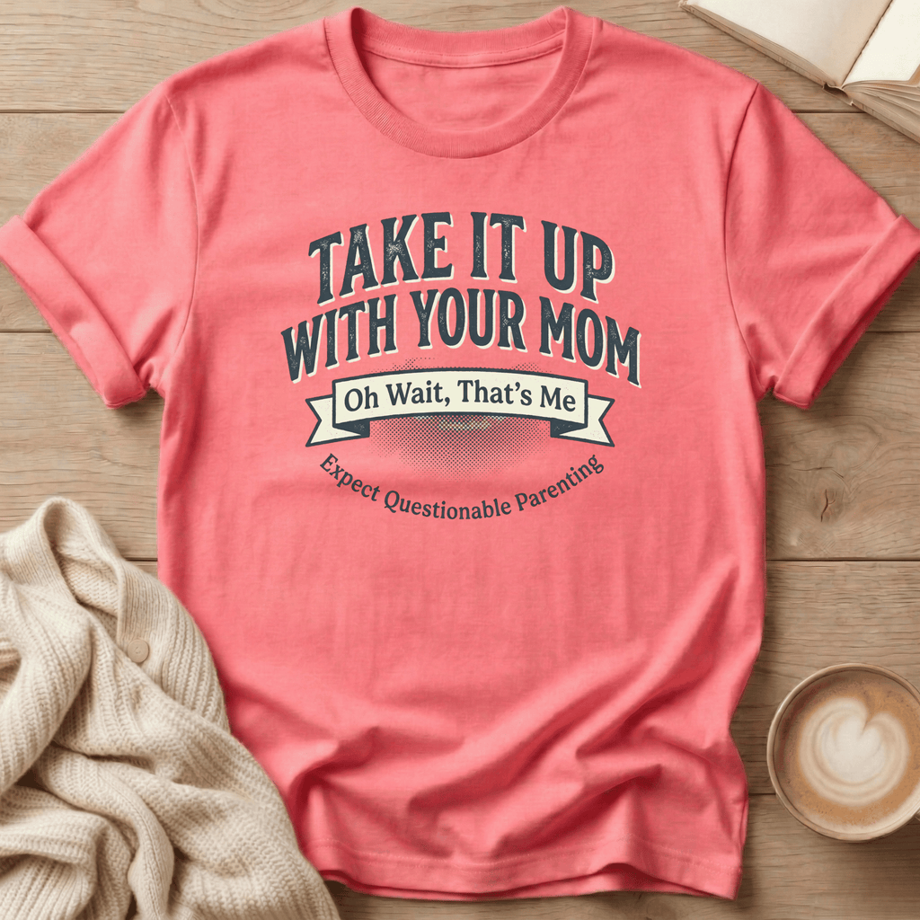 Take It Up With Your Mom - T-Shirt