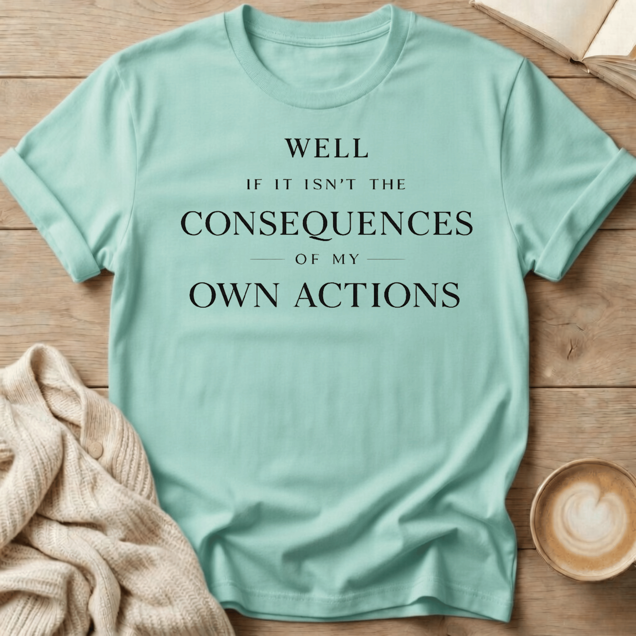 Well If It Isn't the Consequences of My Own Actions - T-Shirt