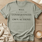 Well If It Isn't the Consequences of My Own Actions - T-Shirt