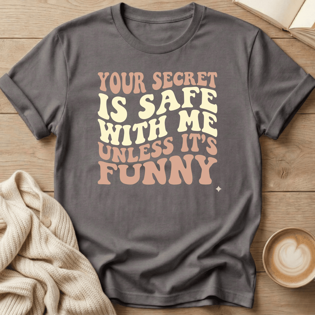 Your Secret Is Safe With Me Unless It's Funny - T-Shirt
