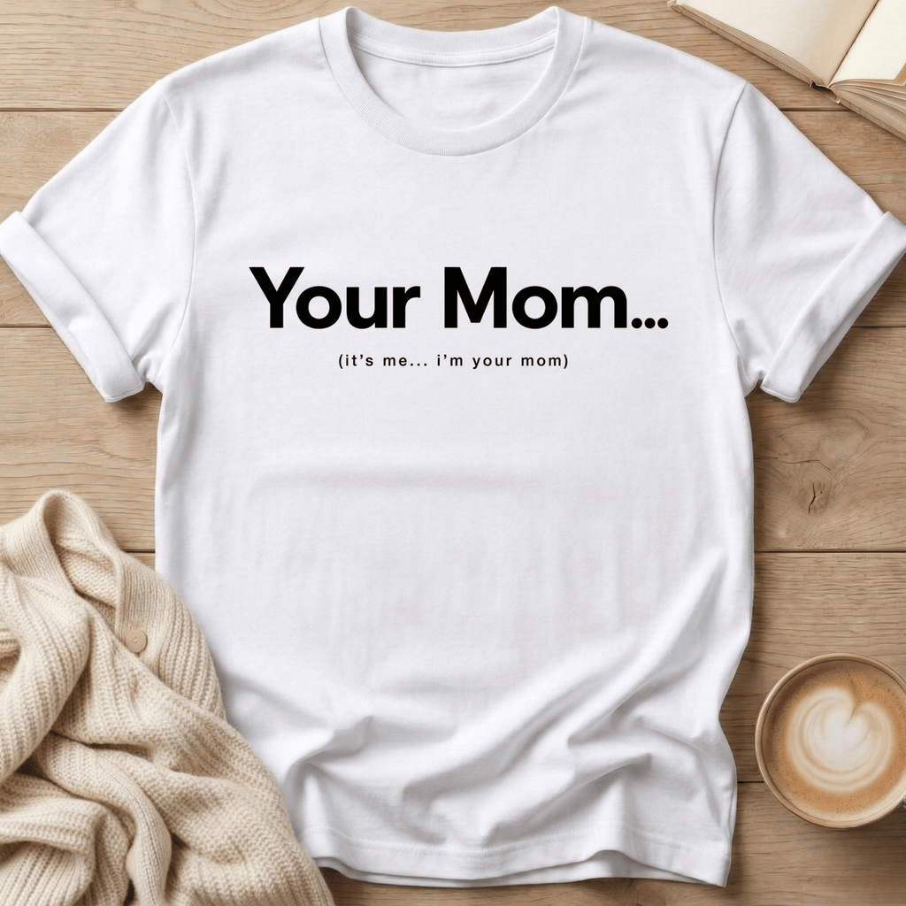 Your Mom... It's me - T-Shirt