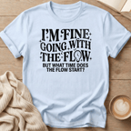 I'm Fine Going with the Flow- What Time? - T-Shirt