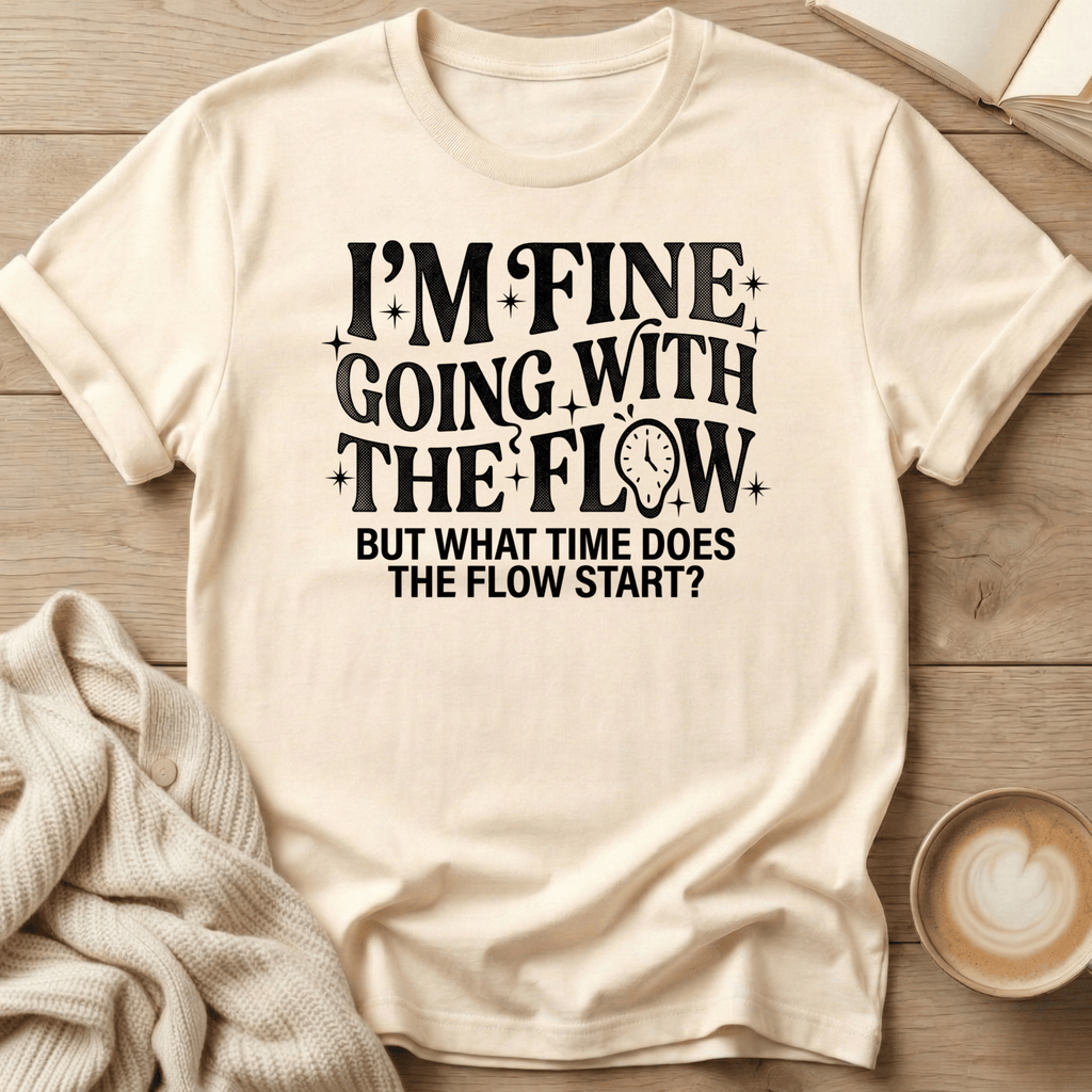 I'm Fine Going with the Flow- What Time? - T-Shirt