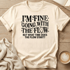 I'm Fine Going with the Flow- What Time? - T-Shirt