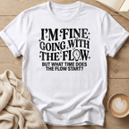 I'm Fine Going with the Flow- What Time? - T-Shirt
