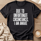 Due to Unfortunate Circumstances I Am Awake- T-Shirt