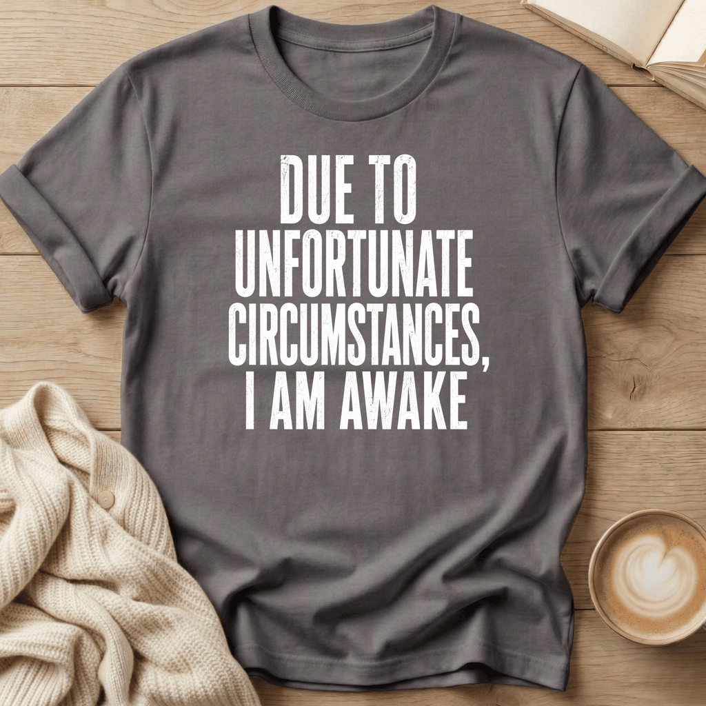 Due to Unfortunate Circumstances I Am Awake- T-Shirt