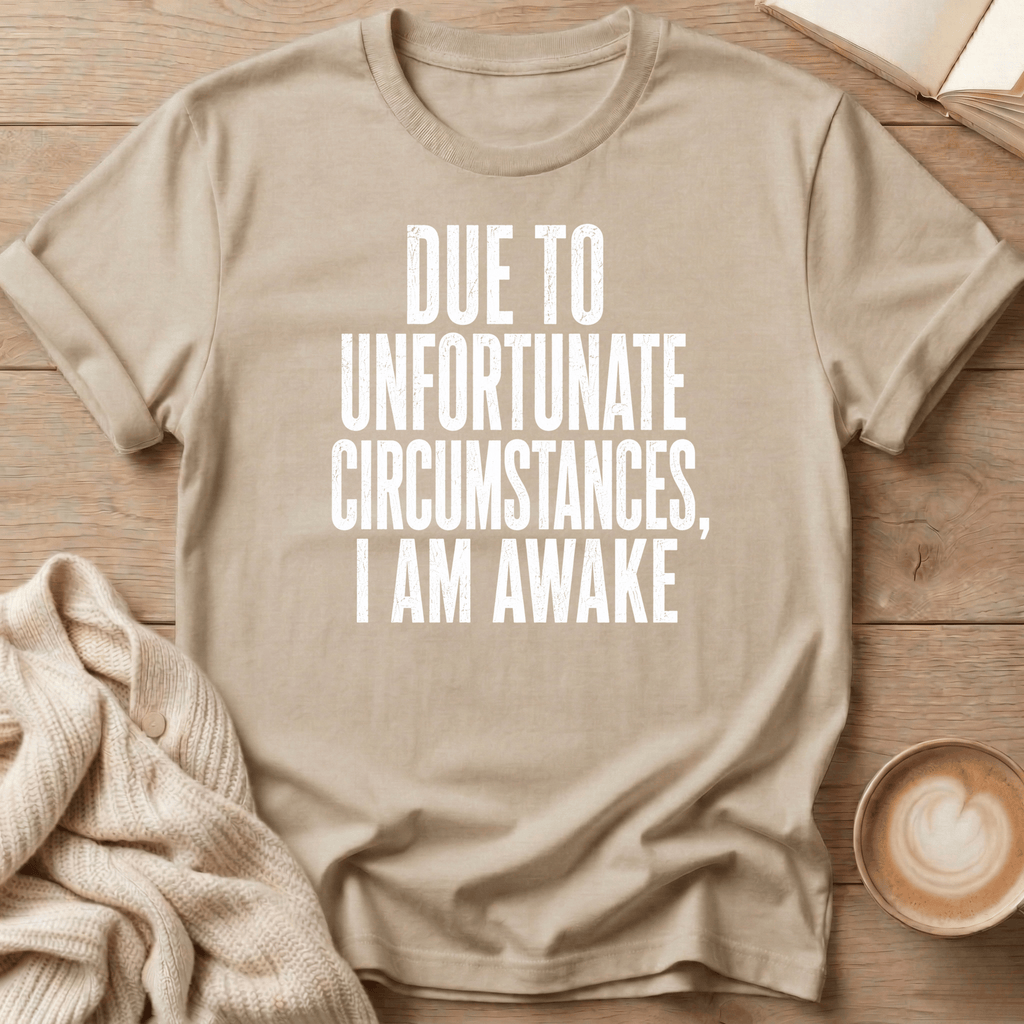 Due to Unfortunate Circumstances I Am Awake- T-Shirt