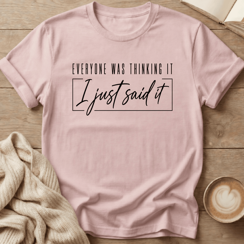 Everyone Was Thinking It - I Just Said It T-Shirt
