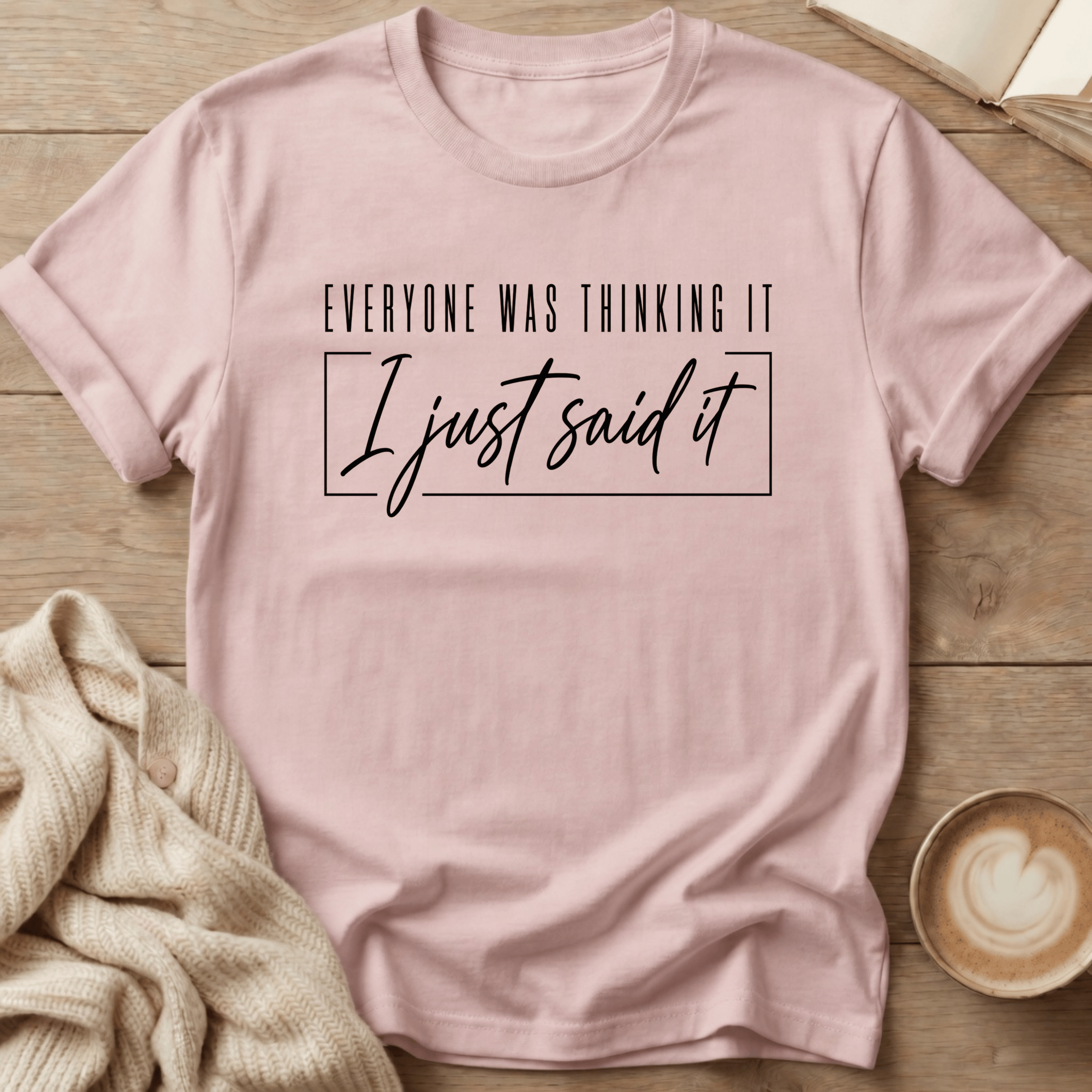 Everyone Was Thinking It - I Just Said It T-Shirt
