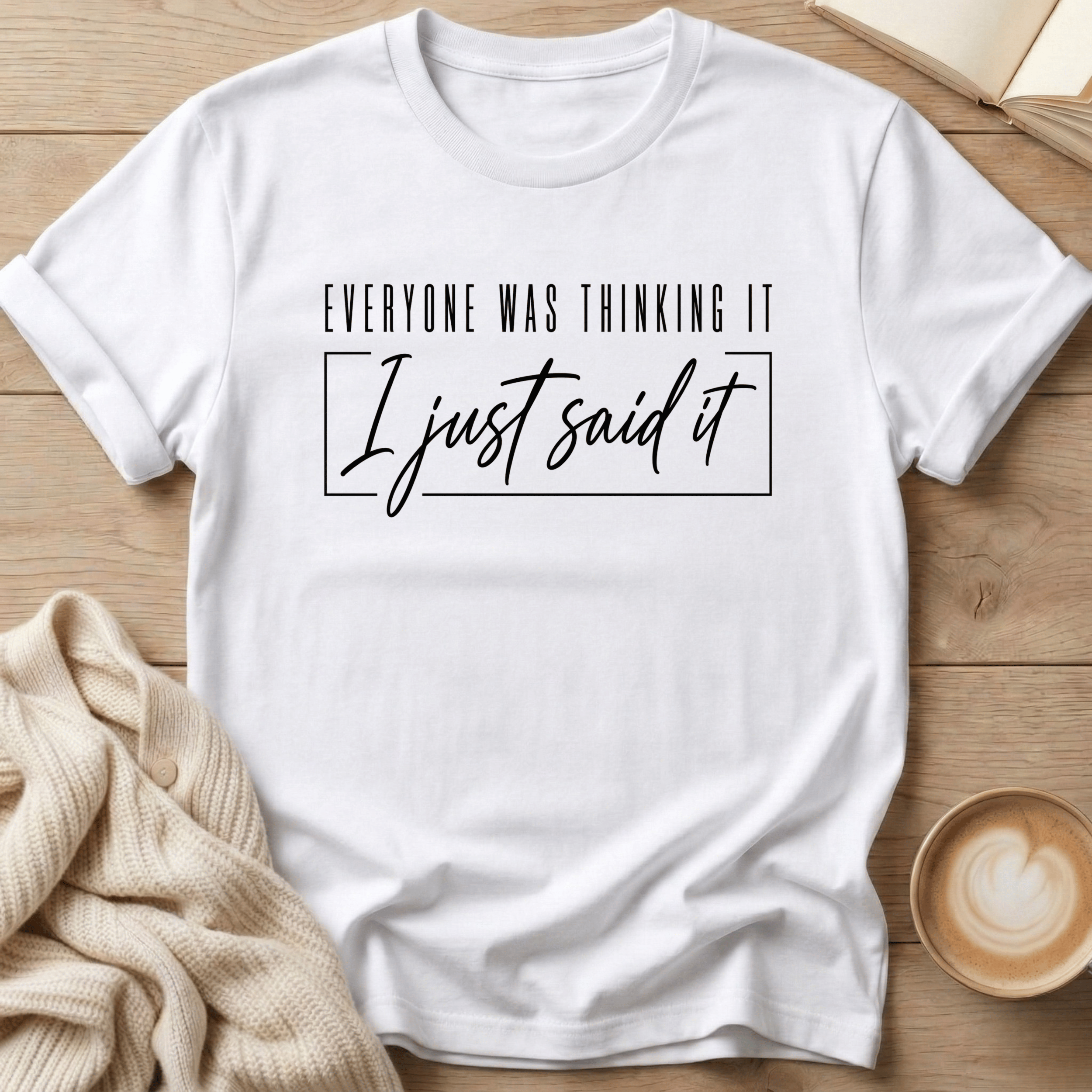 Everyone Was Thinking It - I Just Said It T-Shirt