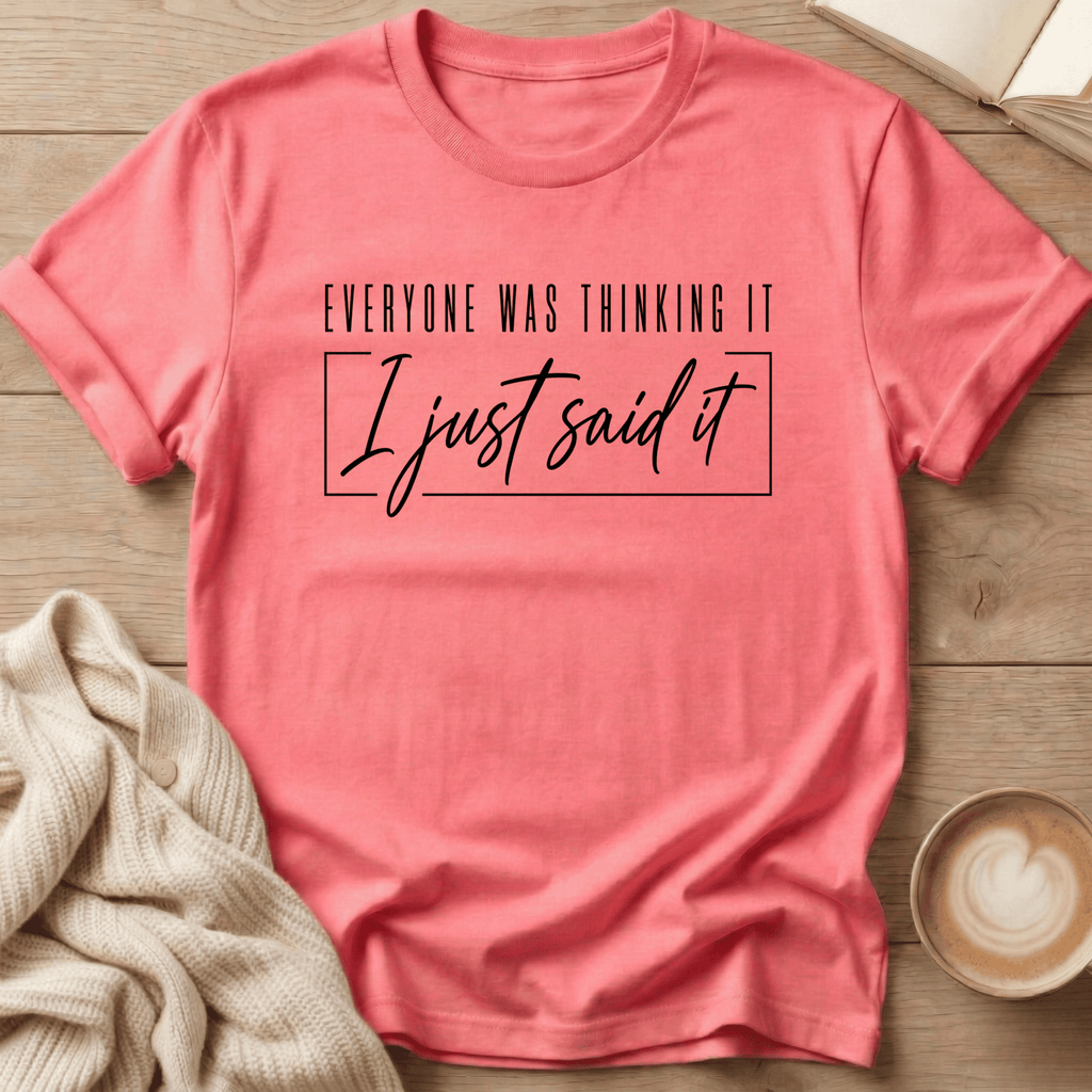 Everyone Was Thinking It - I Just Said It T-Shirt