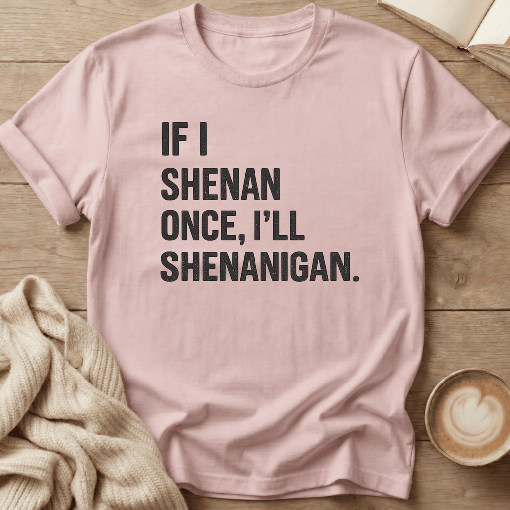 If I Shenan Once I'll Shenanigan T-Shirt