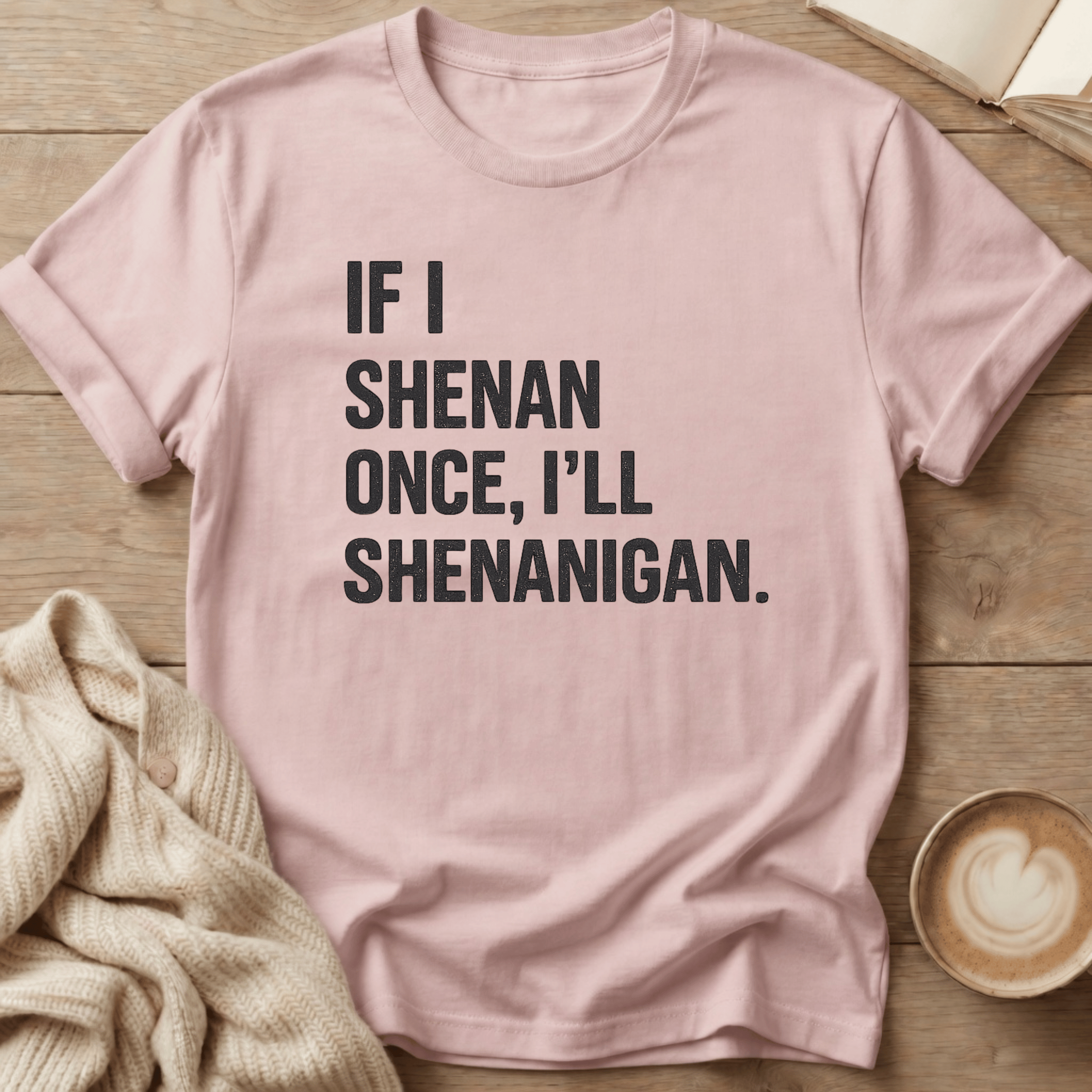 If I Shenan Once I'll Shenanigan T-Shirt