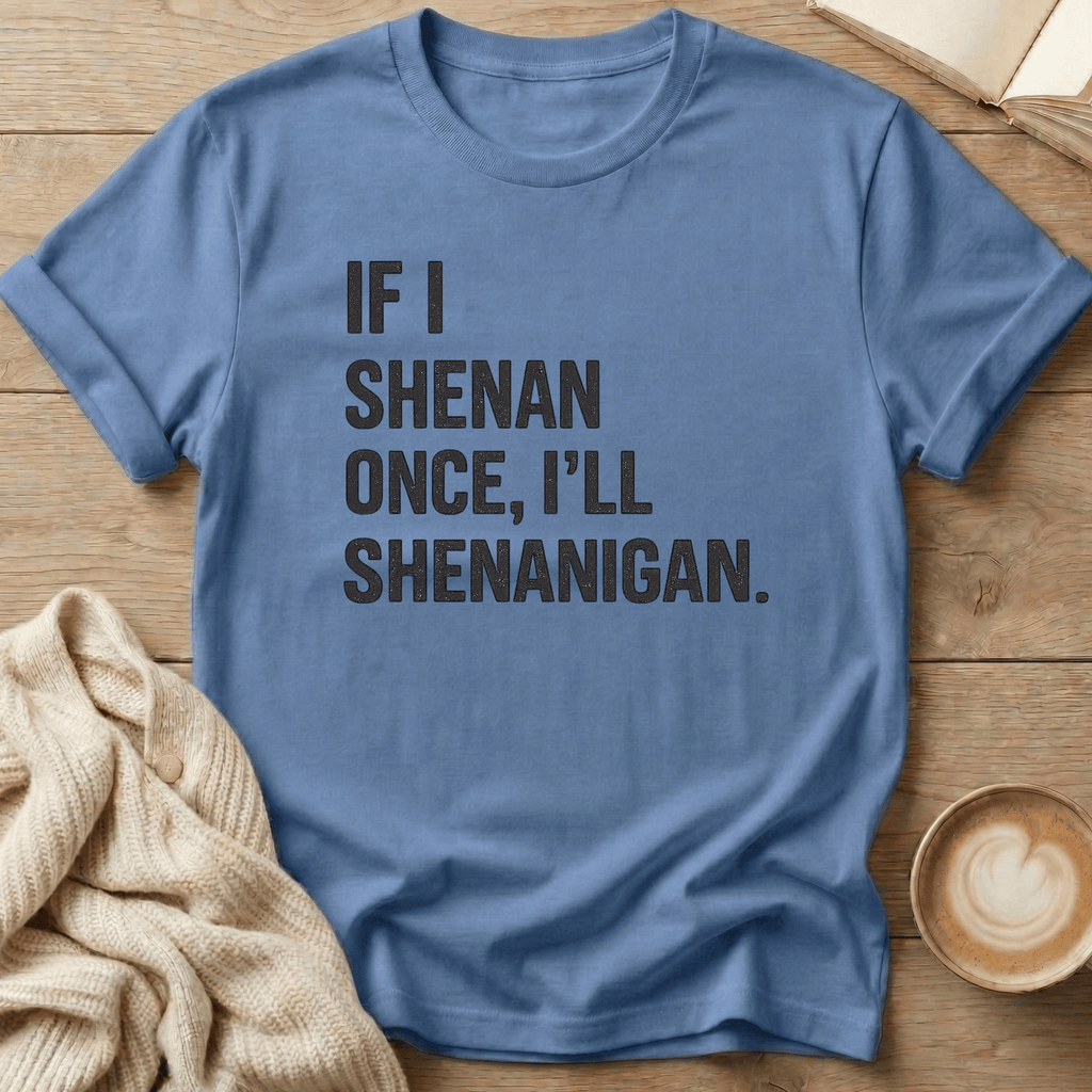 If I Shenan Once I'll Shenanigan T-Shirt