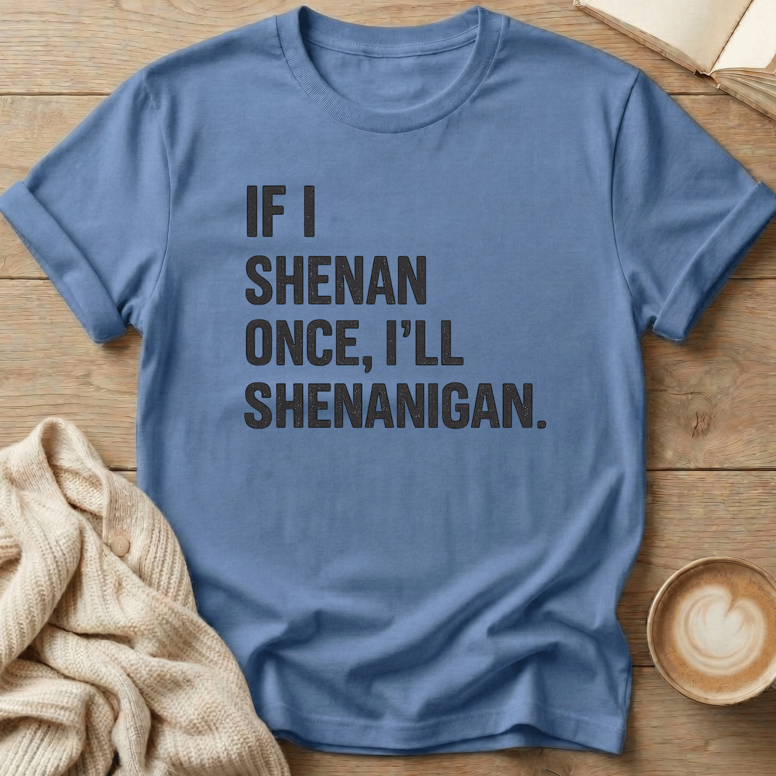 If I Shenan Once I'll Shenanigan T-Shirt