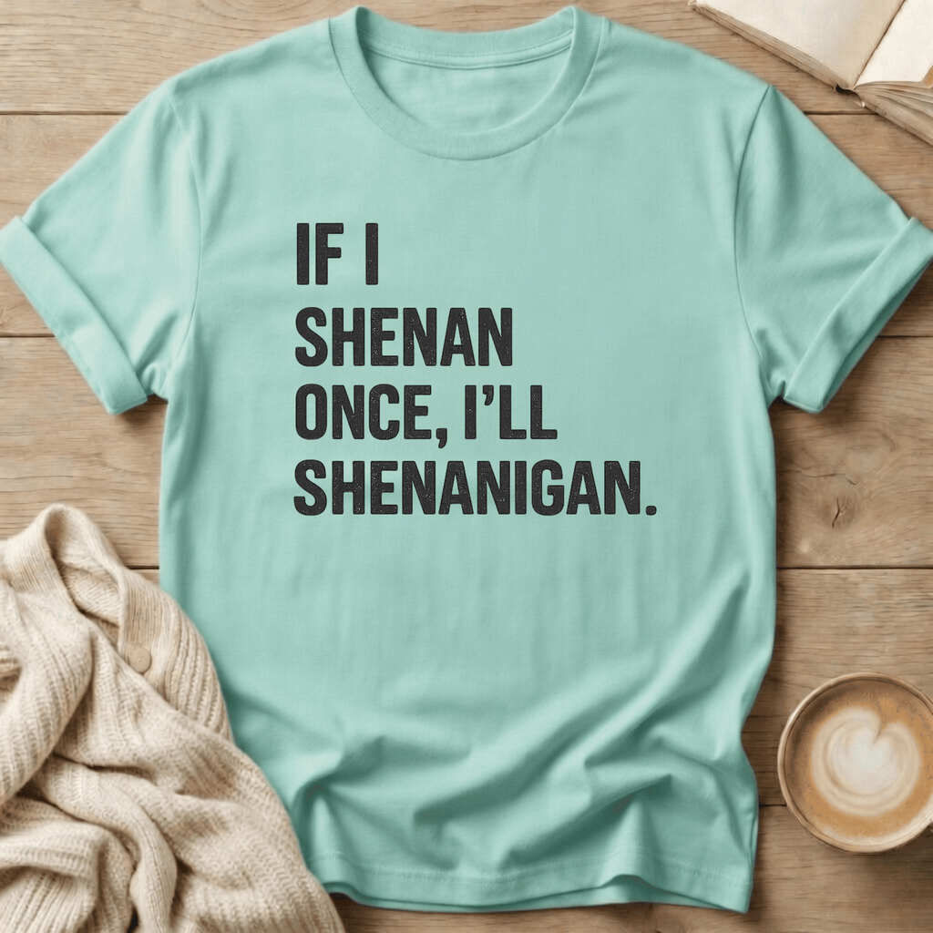 If I Shenan Once I'll Shenanigan T-Shirt