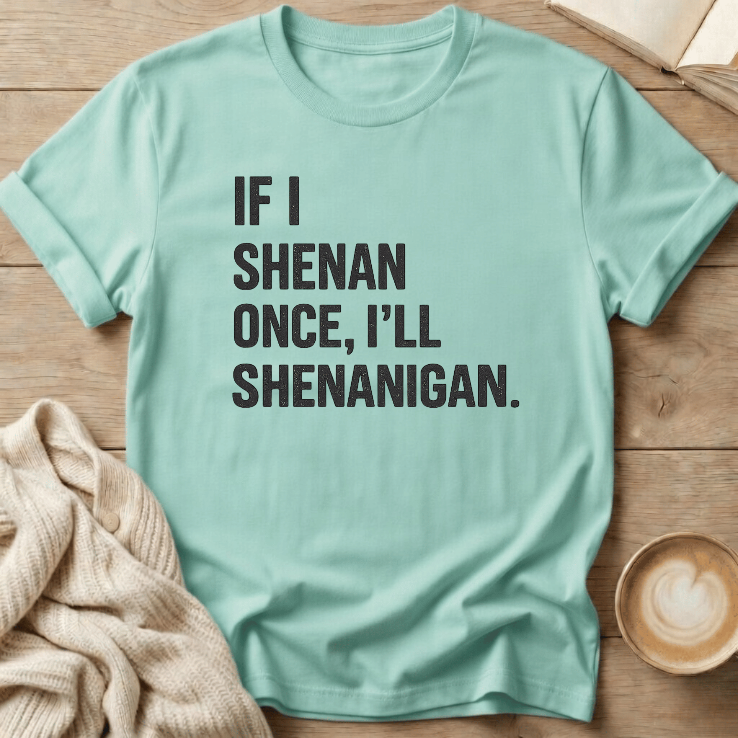 If I Shenan Once I'll Shenanigan T-Shirt