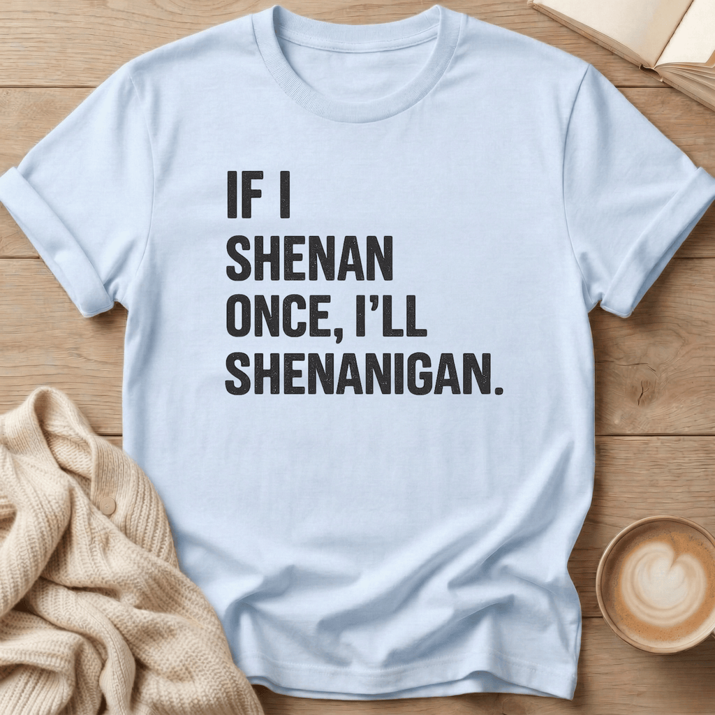 If I Shenan Once I'll Shenanigan T-Shirt