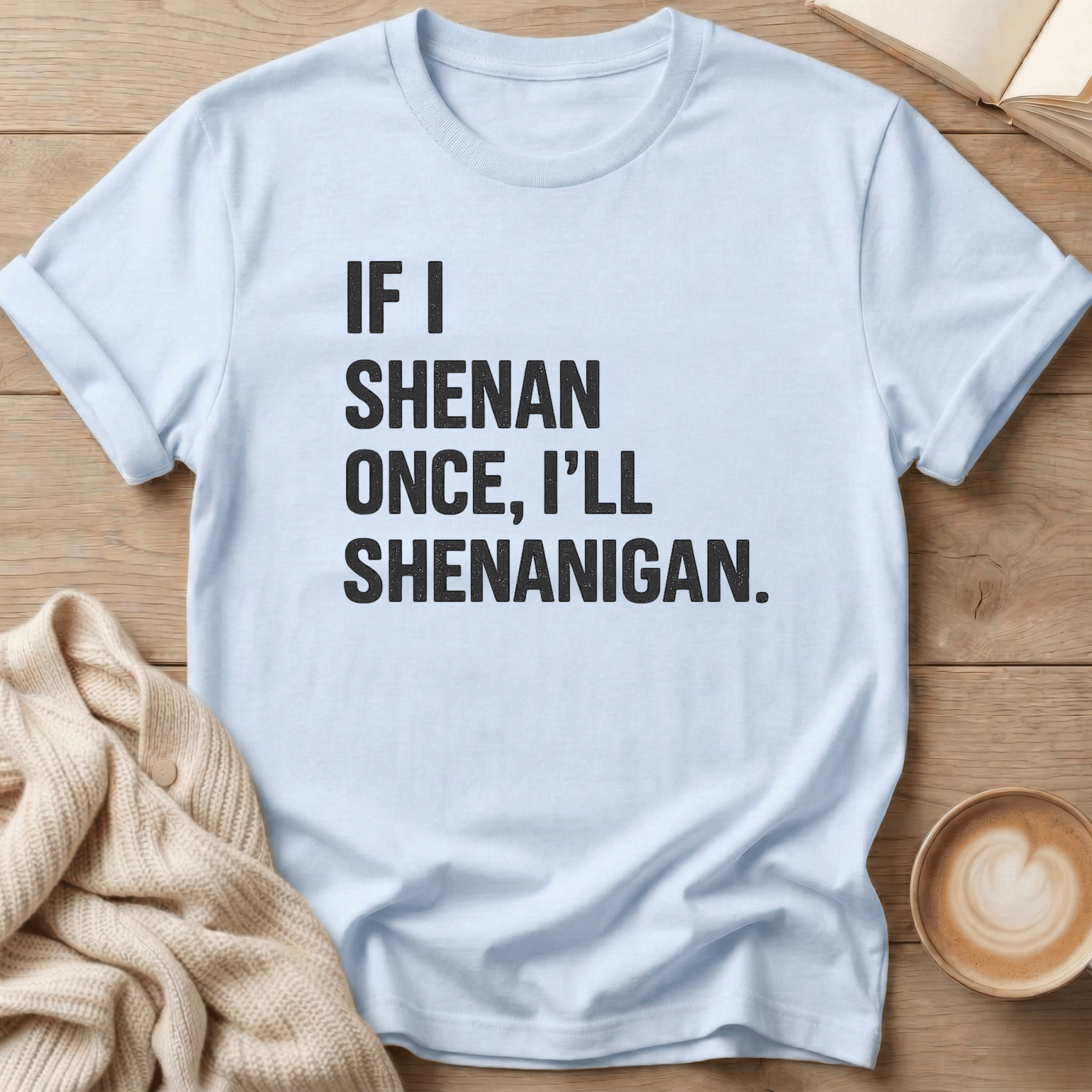 If I Shenan Once I'll Shenanigan T-Shirt