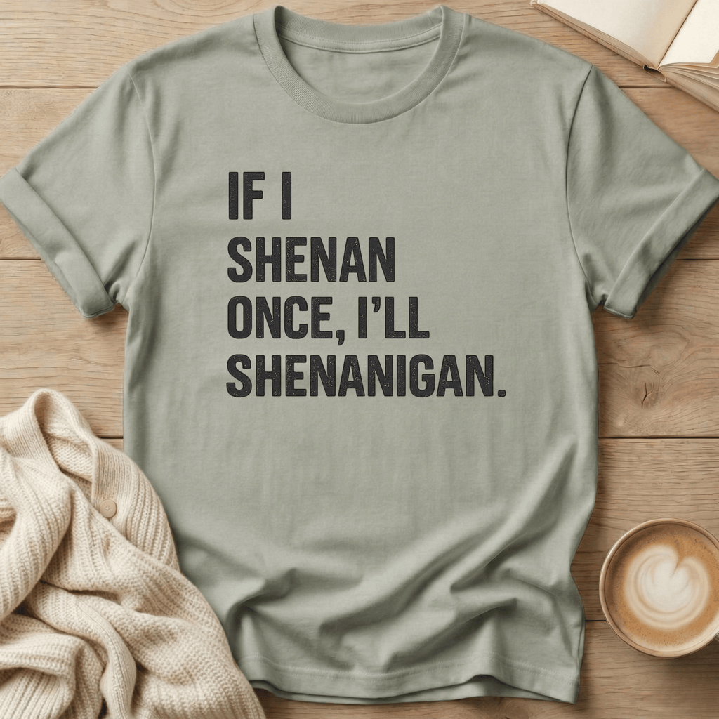If I Shenan Once I'll Shenanigan T-Shirt
