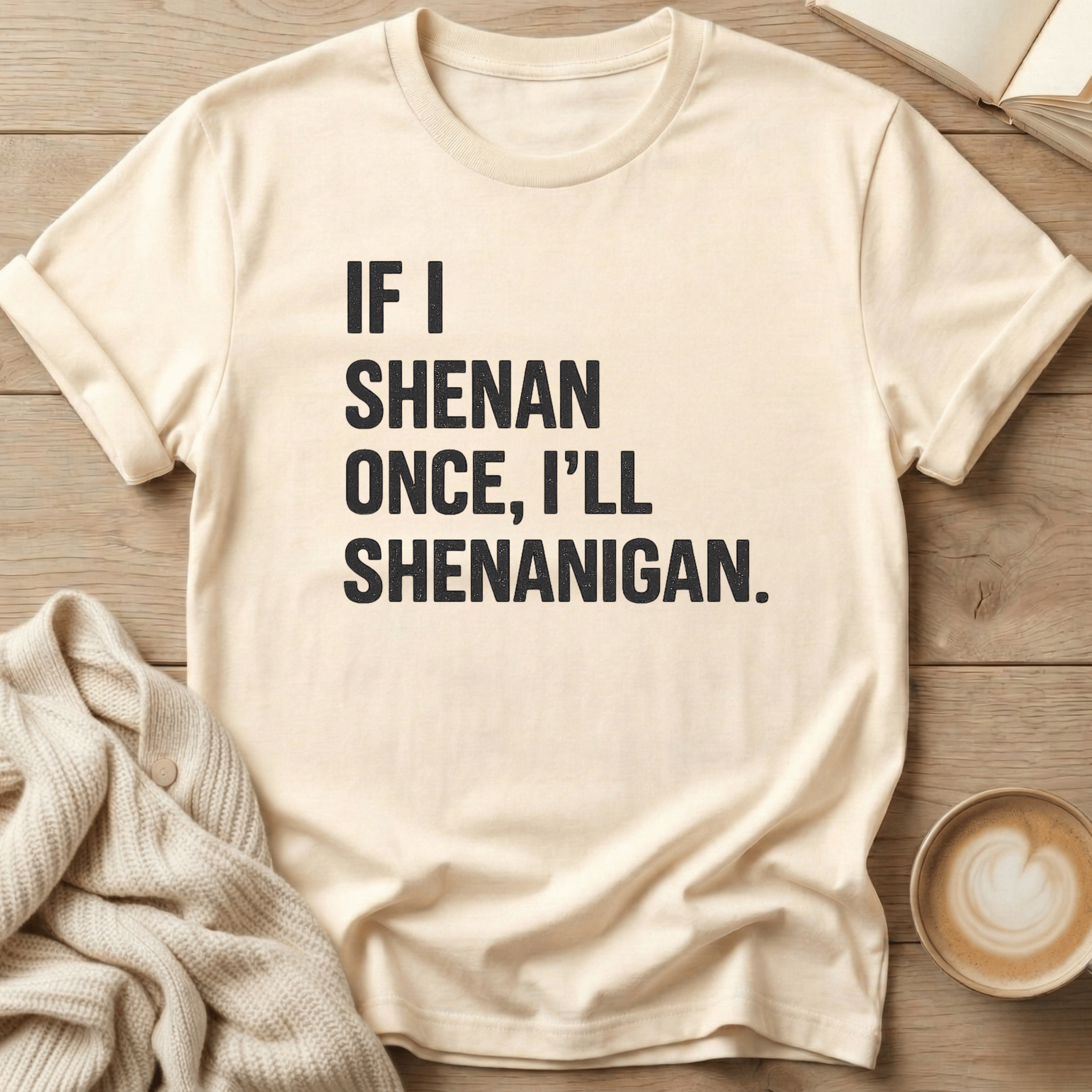If I Shenan Once I'll Shenanigan T-Shirt