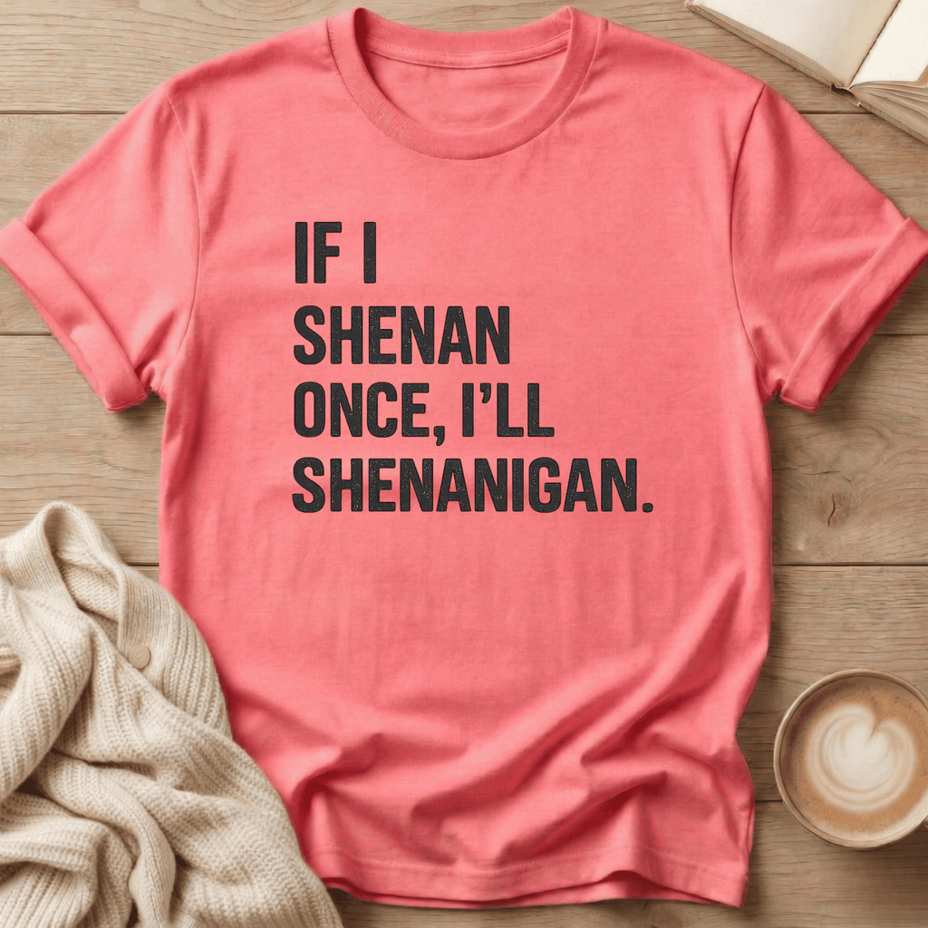 If I Shenan Once I'll Shenanigan T-Shirt