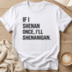 If I Shenan Once I'll Shenanigan T-Shirt