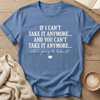 If I Can't Take it Anymore Who's Going to Take It? T-Shirt