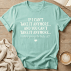 If I Can't Take it Anymore Who's Going to Take It? T-Shirt