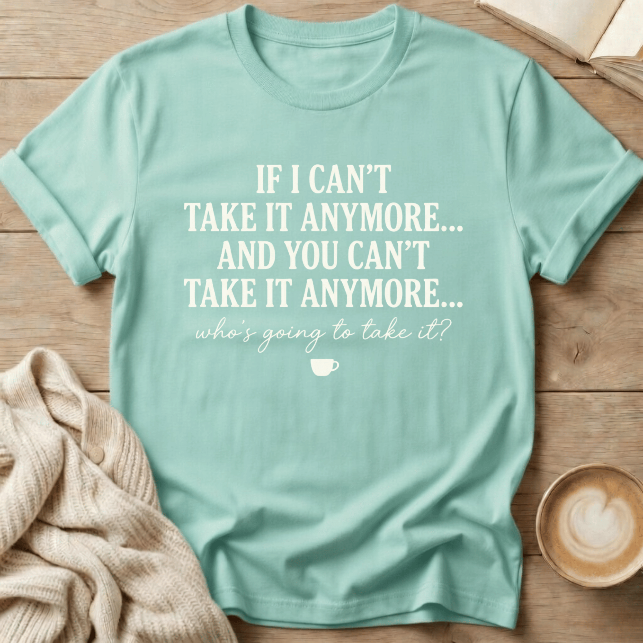 If I Can't Take it Anymore Who's Going to Take It? T-Shirt