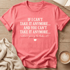 If I Can't Take it Anymore Who's Going to Take It? T-Shirt