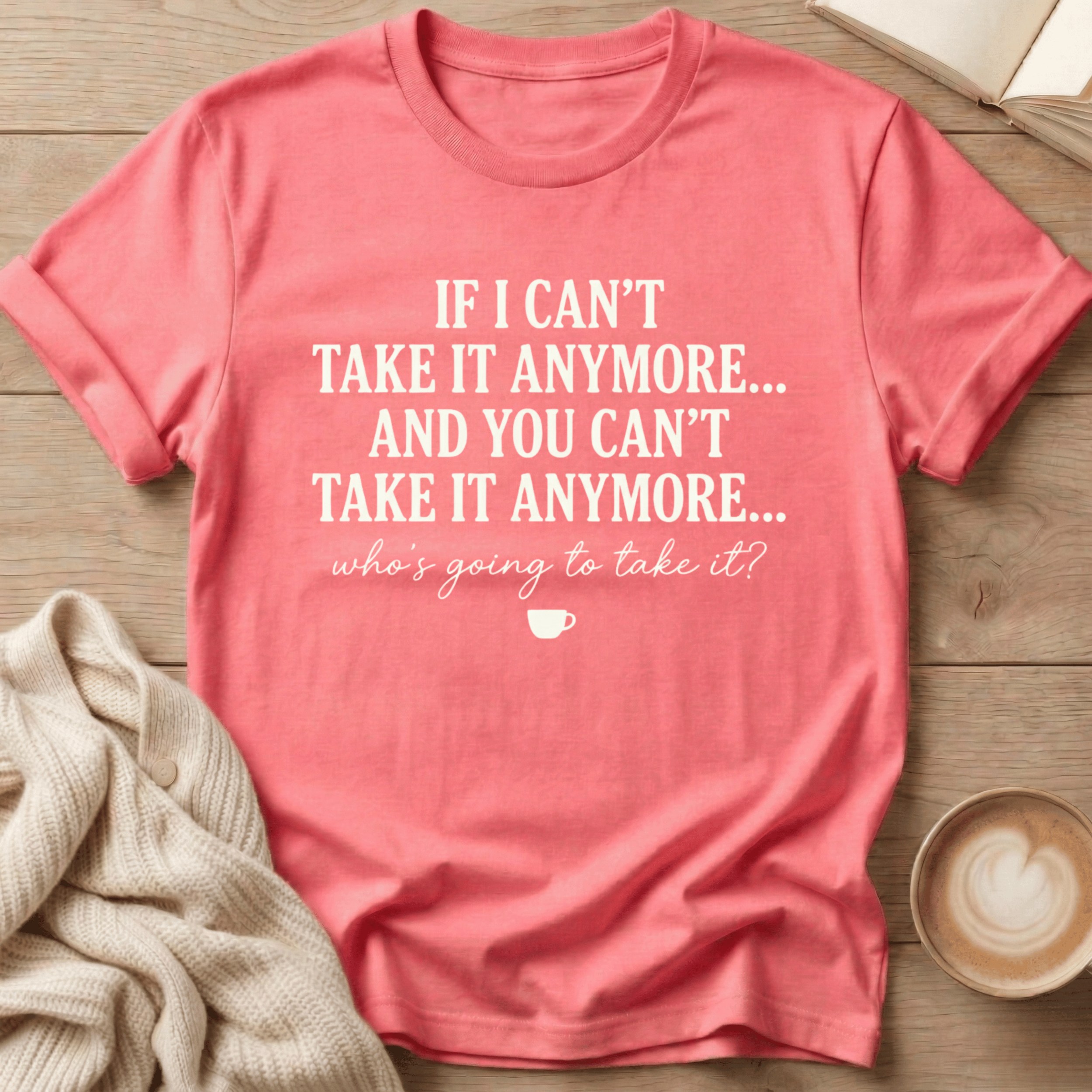 If I Can't Take it Anymore Who's Going to Take It? T-Shirt