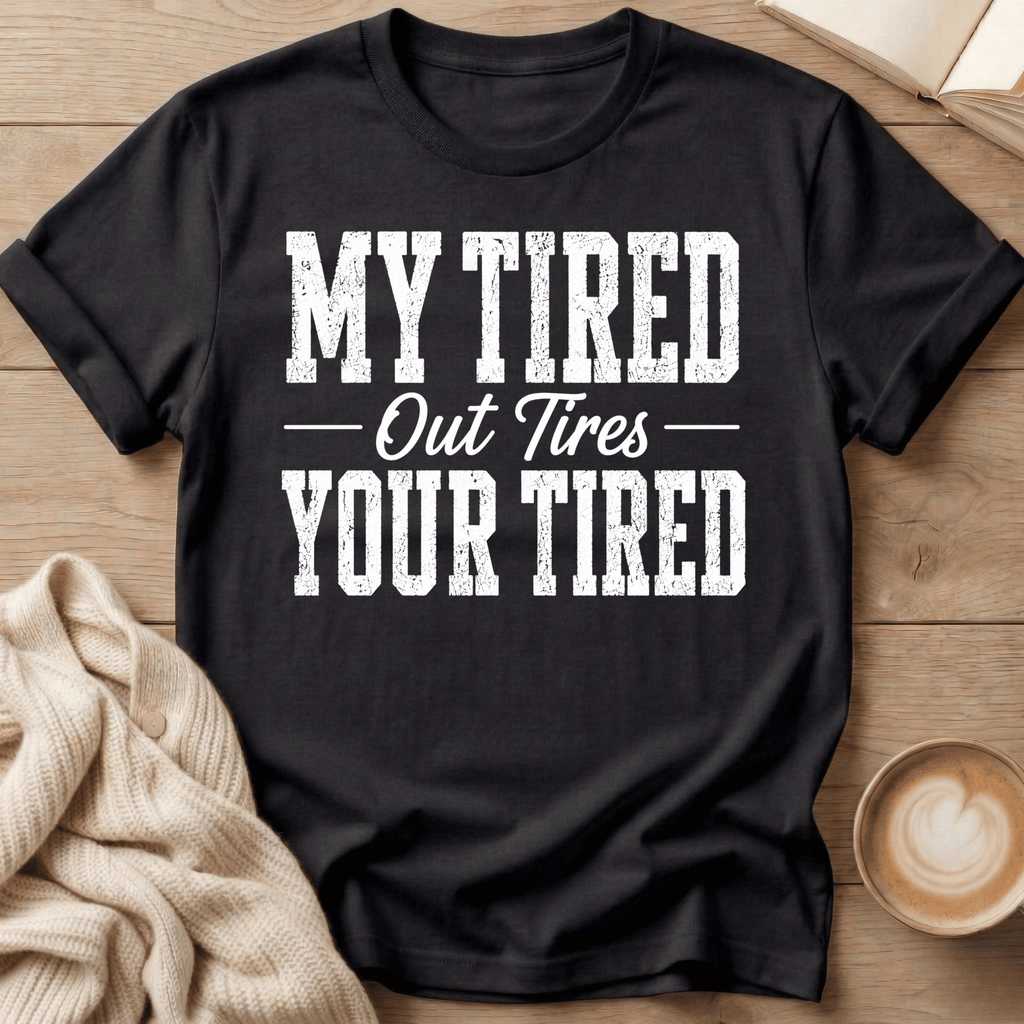 My Tired Out Tires Your Tired T-Shirt