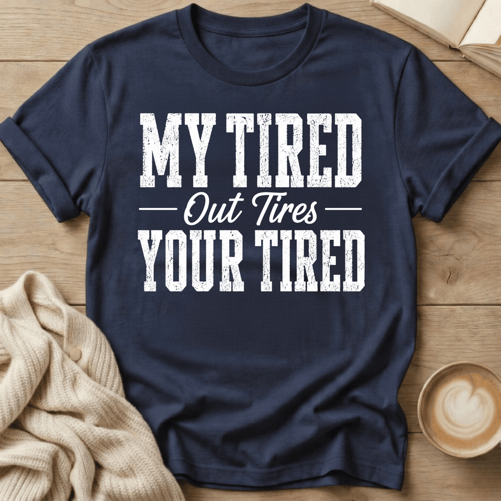 My Tired Out Tires Your Tired T-Shirt