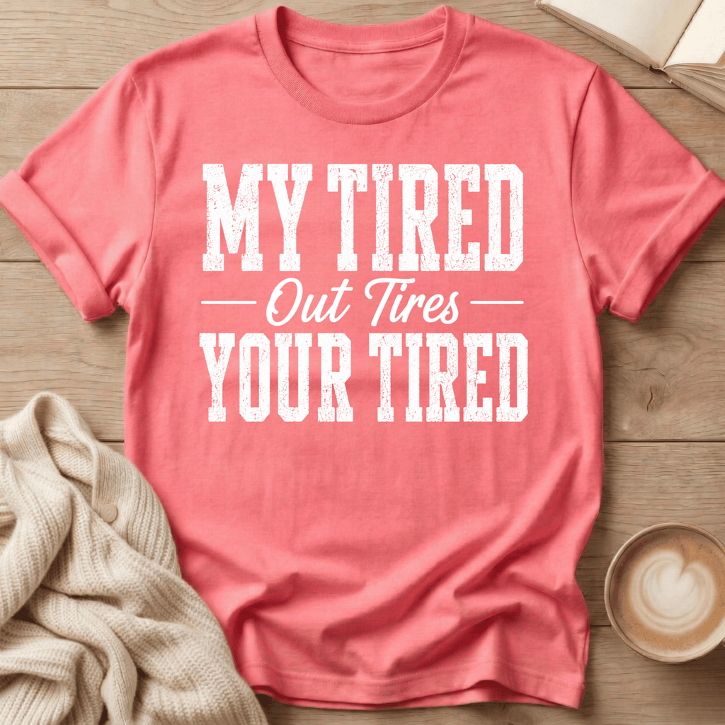 My Tired Out Tires Your Tired T-Shirt