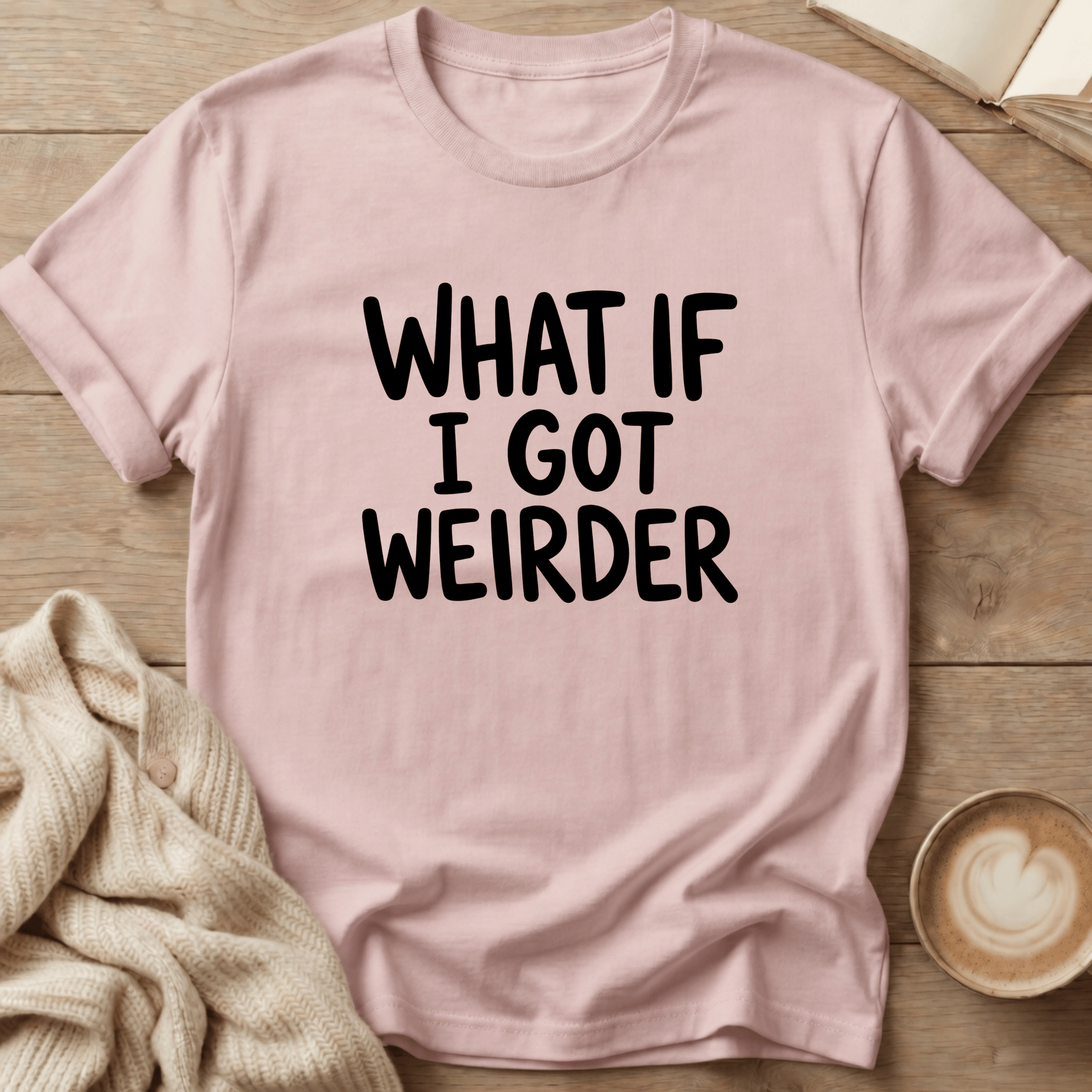 What if I got Weirder T-Shirt