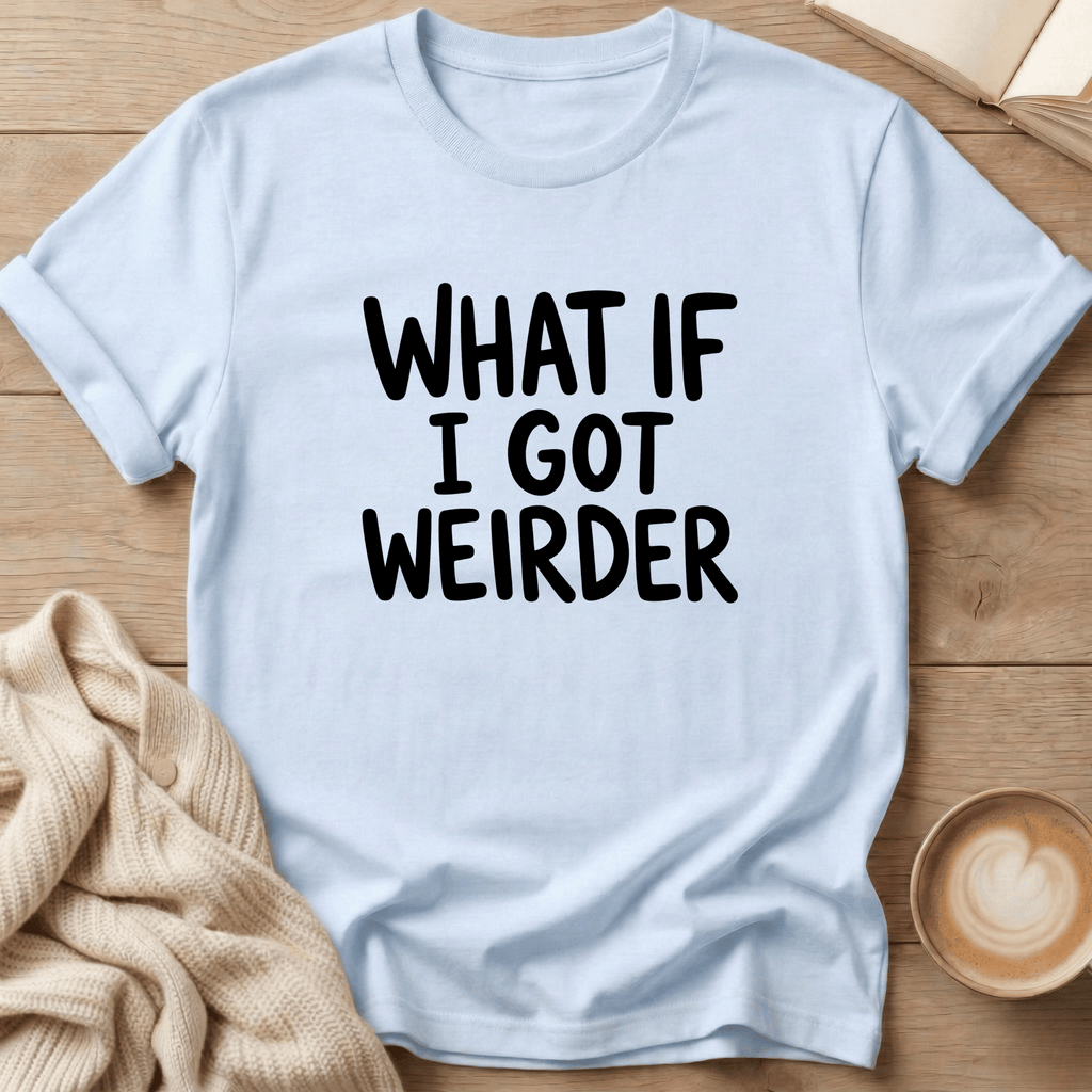 What if I got Weirder T-Shirt