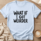 What if I got Weirder T-Shirt