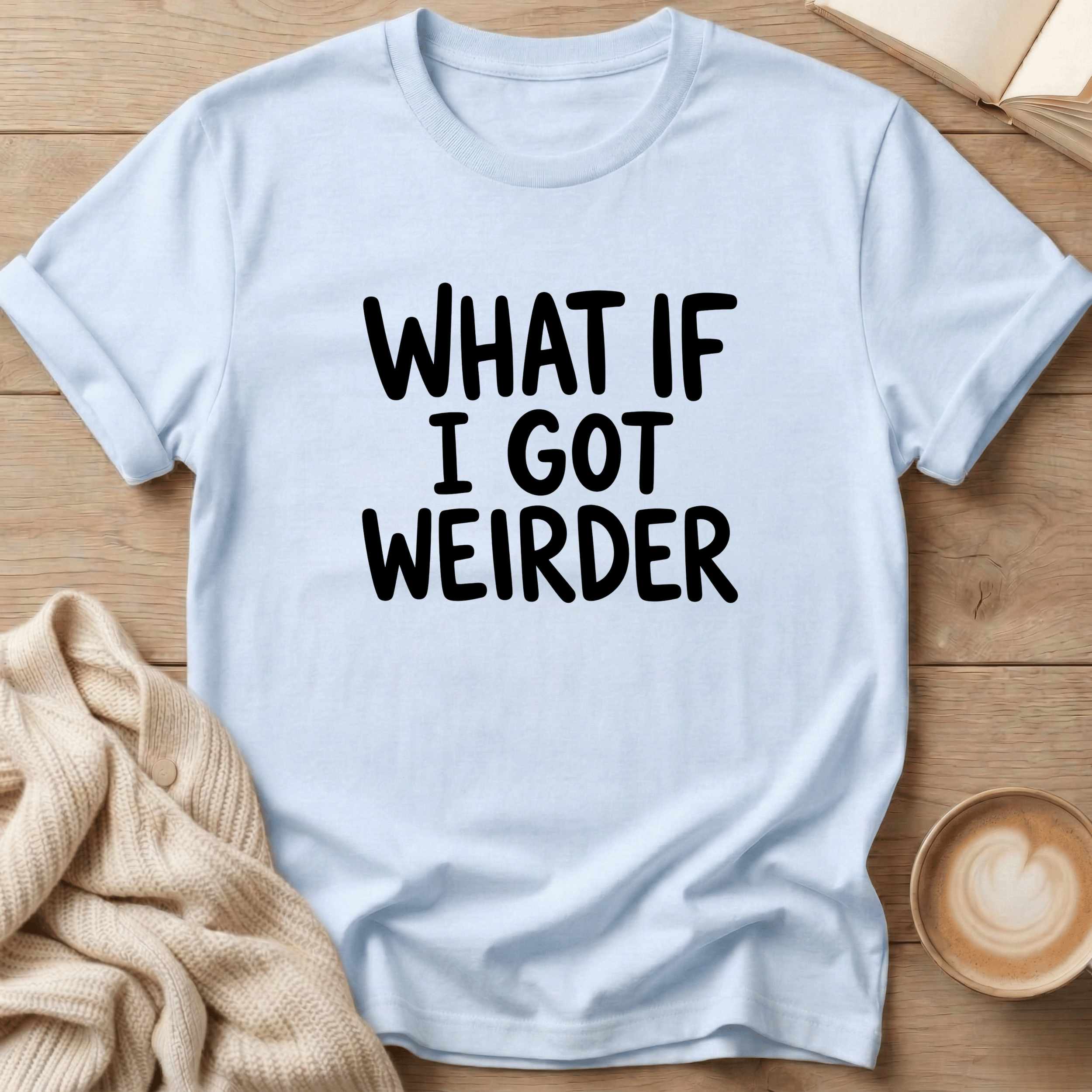 What if I got Weirder T-Shirt
