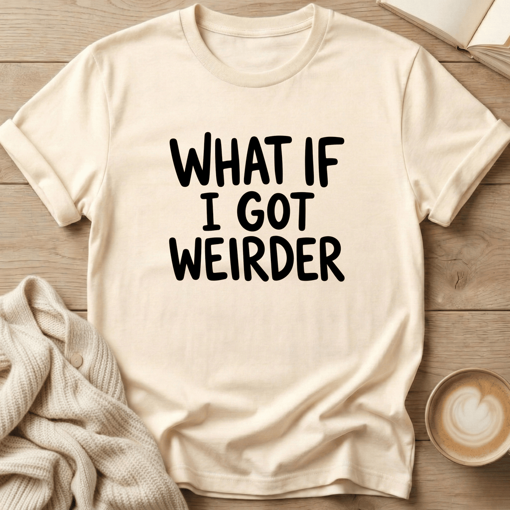What if I got Weirder T-Shirt